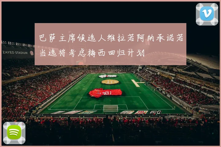 巴萨主席候选人维拉若阿纳承诺若当选将考虑梅西回归计划